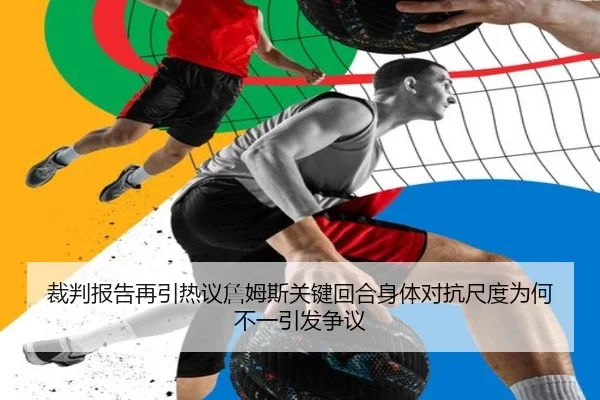 裁判报告再引热议詹姆斯关键回合身体对抗尺度为何不一引发争议
